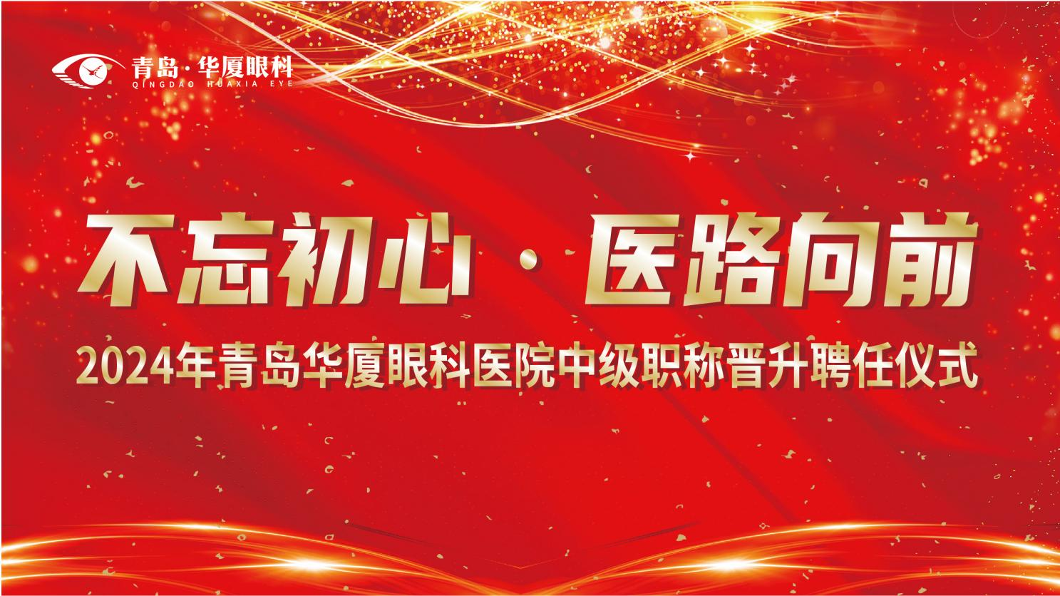 不忘初心 醫路向前 | 青島華廈眼科醫院隆重召開2024年中級職稱晉升聘任儀式